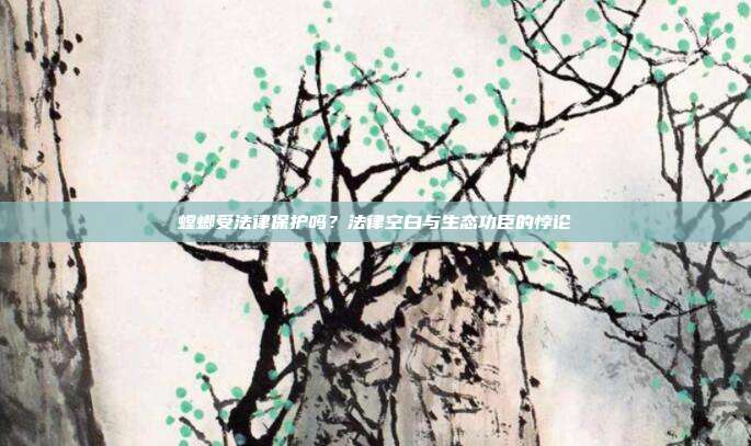 螳螂受法律保护吗？法律空白与生态功臣的悖论