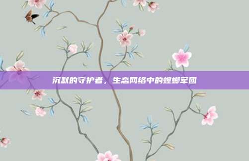 沉默的守护者，生态网络中的螳螂军团