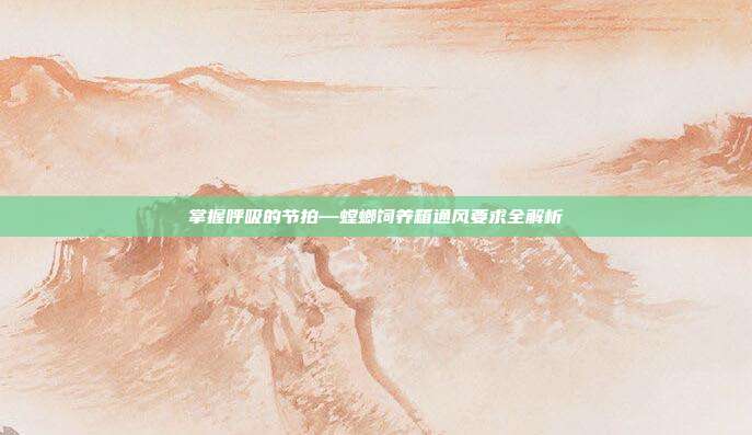 掌握呼吸的节拍—螳螂饲养箱通风要求全解析