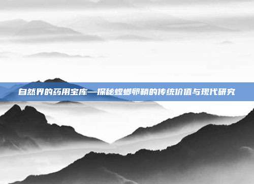 自然界的药用宝库—探秘螳螂卵鞘的传统价值与现代研究