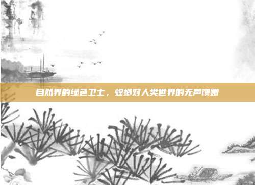自然界的绿色卫士，螳螂对人类世界的无声馈赠