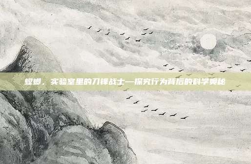 螳螂，实验室里的刀锋战士—探究行为背后的科学奥秘