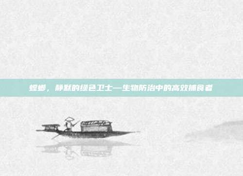螳螂，静默的绿色卫士—生物防治中的高效捕食者