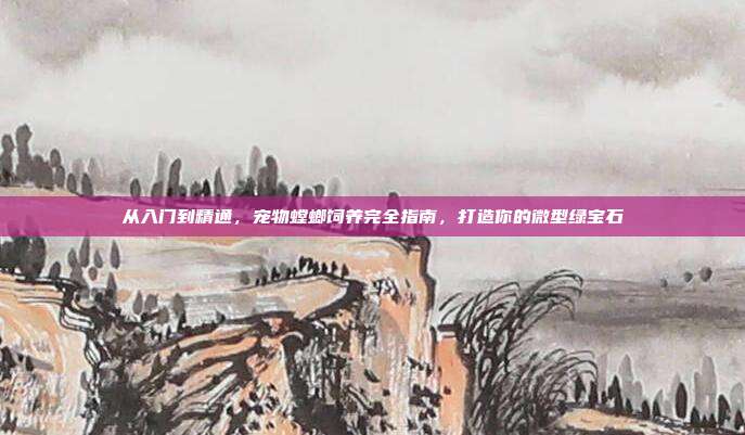 从入门到精通，宠物螳螂饲养完全指南，打造你的微型绿宝石