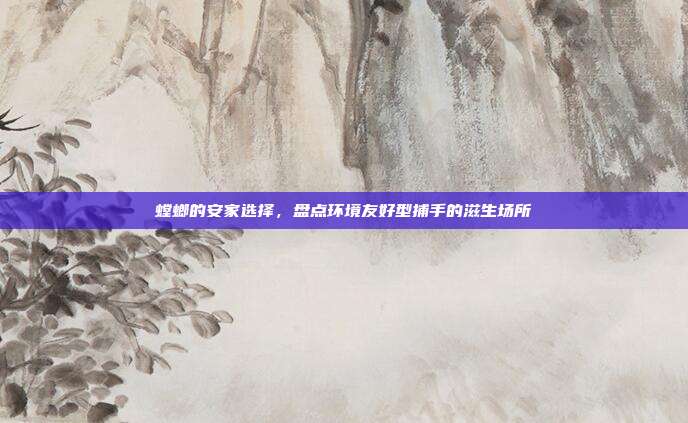 螳螂的安家选择，盘点环境友好型捕手的滋生场所