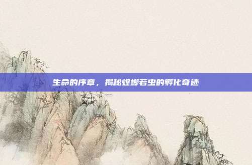 生命的序章，揭秘螳螂若虫的孵化奇迹