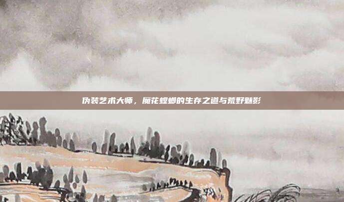 伪装艺术大师，魔花螳螂的生存之道与荒野魅影