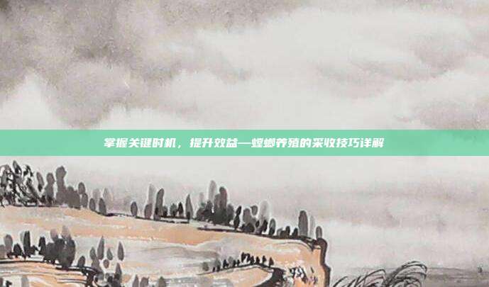 掌握关键时机，提升效益—螳螂养殖的采收技巧详解