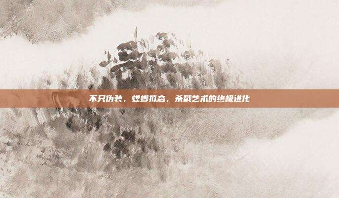 不只伪装，螳螂拟态，杀戮艺术的终极进化