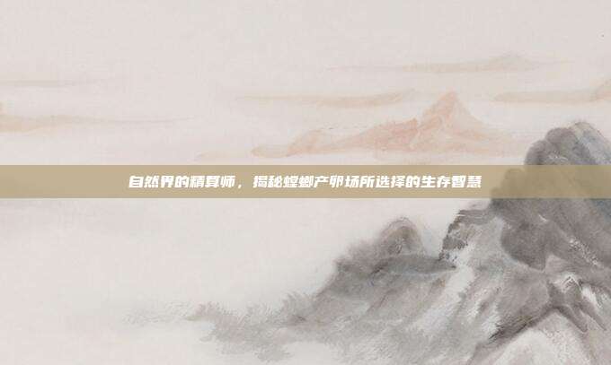 自然界的精算师，揭秘螳螂产卵场所选择的生存智慧