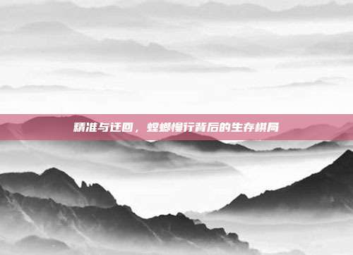精准与迂回，螳螂慢行背后的生存棋局