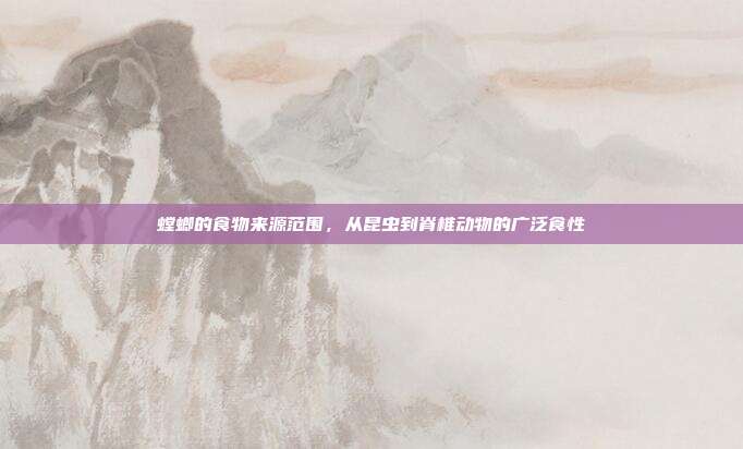 螳螂的食物来源范围，从昆虫到脊椎动物的广泛食性