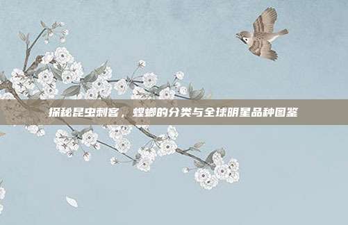 探秘昆虫刺客，螳螂的分类与全球明星品种图鉴