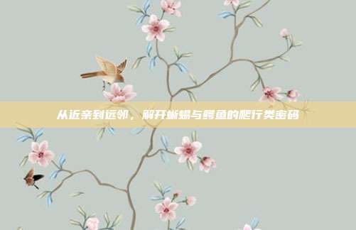 从近亲到远邻，解开蜥蜴与鳄鱼的爬行类密码