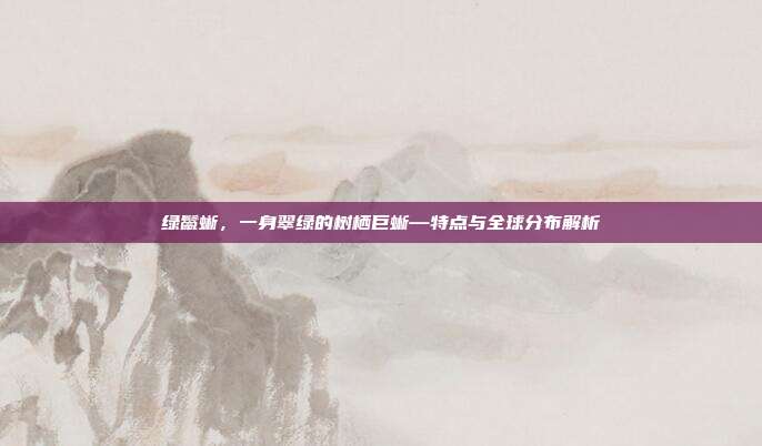 绿鬣蜥，一身翠绿的树栖巨蜥—特点与全球分布解析