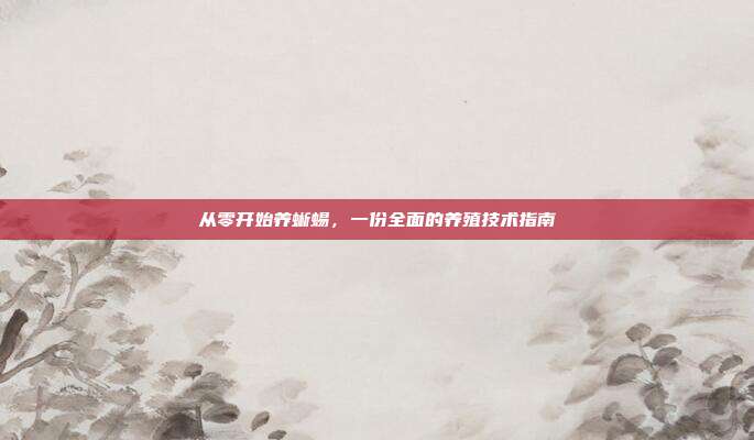 从零开始养蜥蜴，一份全面的养殖技术指南