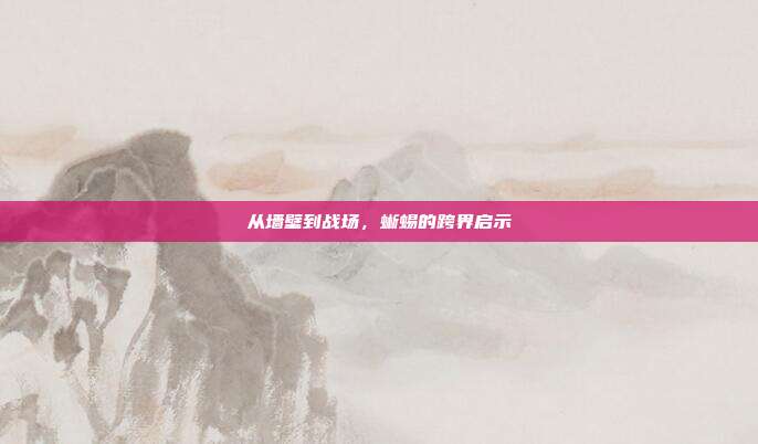 从墙壁到战场，蜥蜴的跨界启示
