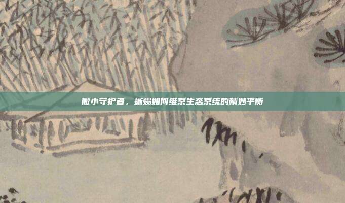 微小守护者，蜥蜴如何维系生态系统的精妙平衡