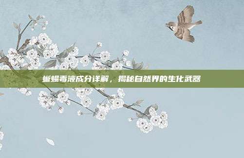 蜥蜴毒液成分详解，揭秘自然界的生化武器