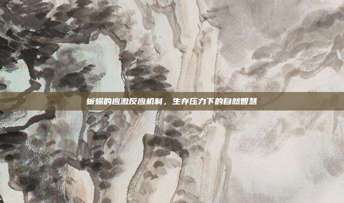 蜥蜴的应激反应机制，生存压力下的自然智慧