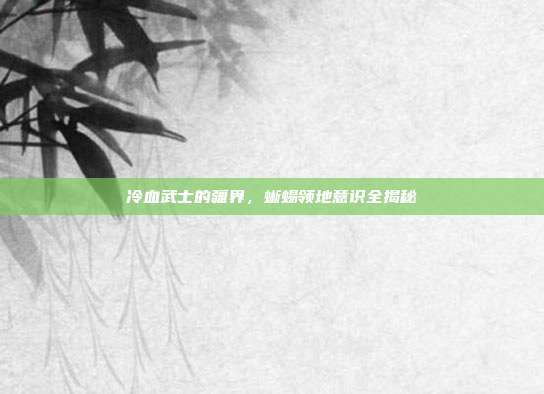冷血武士的疆界，蜥蜴领地意识全揭秘
