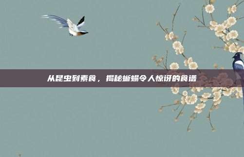 从昆虫到素食，揭秘蜥蜴令人惊讶的食谱
