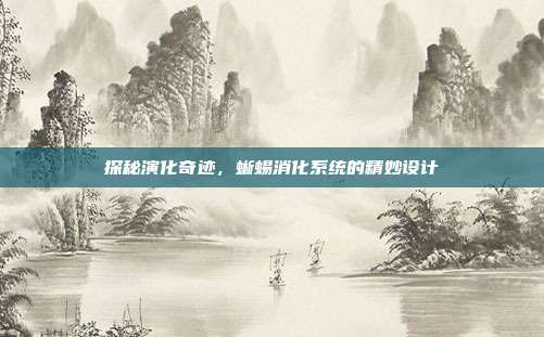 探秘演化奇迹，蜥蜴消化系统的精妙设计