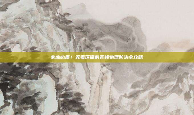 家庭必备！无毒环保的苍蝇物理防治全攻略