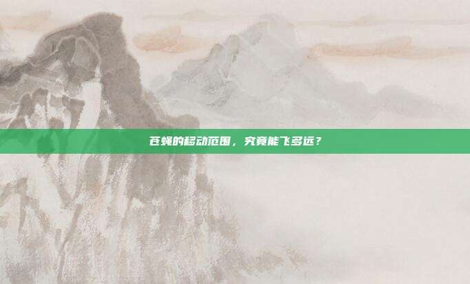 苍蝇的移动范围，究竟能飞多远？