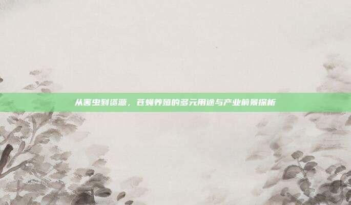 从害虫到资源，苍蝇养殖的多元用途与产业前景探析