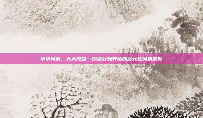 小小饲料，大大效益—探秘苍蝇养殖的多元化饲料来源