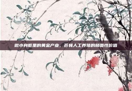 微小身躯里的黄金产业，苍蝇人工养殖的颠覆性价值