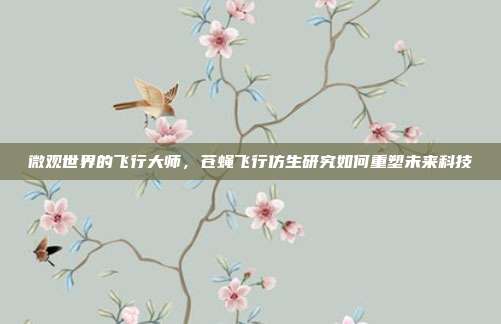 微观世界的飞行大师，苍蝇飞行仿生研究如何重塑未来科技
