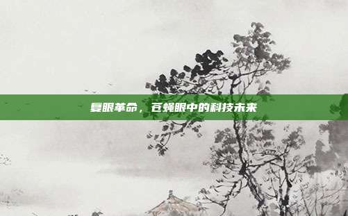 复眼革命，苍蝇眼中的科技未来