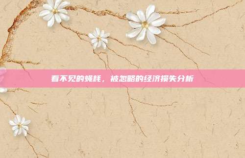 看不见的蝇耗，被忽略的经济损失分析