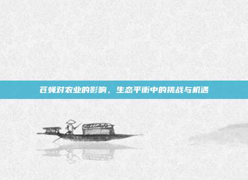 苍蝇对农业的影响，生态平衡中的挑战与机遇