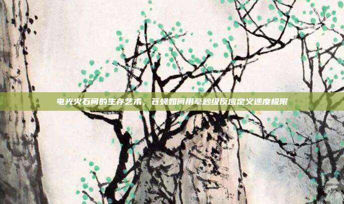 电光火石间的生存艺术，苍蝇如何用毫秒级反应定义速度极限