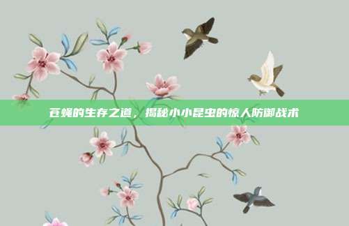 苍蝇的生存之道，揭秘小小昆虫的惊人防御战术