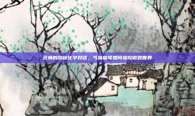 苍蝇的隐秘化学对话，气味信号如何操控微观世界