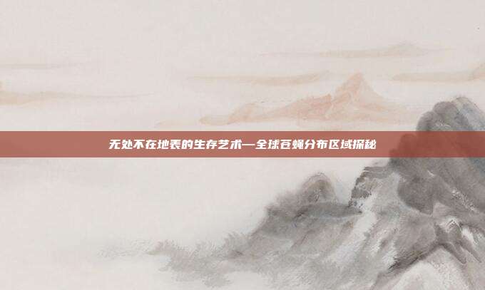 无处不在地表的生存艺术—全球苍蝇分布区域探秘