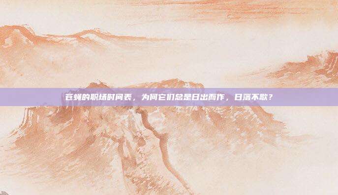 苍蝇的职场时间表，为何它们总是日出而作，日落不歇？