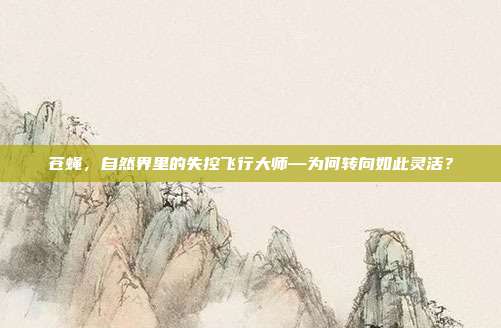 苍蝇，自然界里的失控飞行大师—为何转向如此灵活？