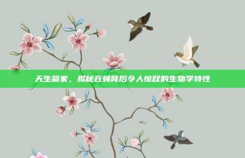 天生赢家，揭秘苍蝇背后令人惊叹的生物学特性