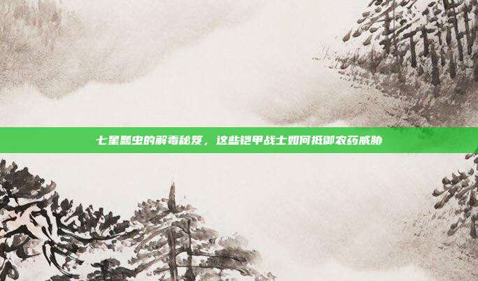 七星瓢虫的解毒秘笈，这些铠甲战士如何抵御农药威胁