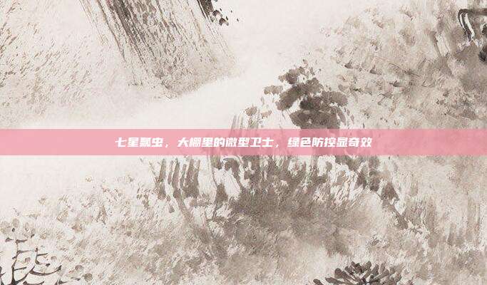 七星瓢虫，大棚里的微型卫士，绿色防控显奇效