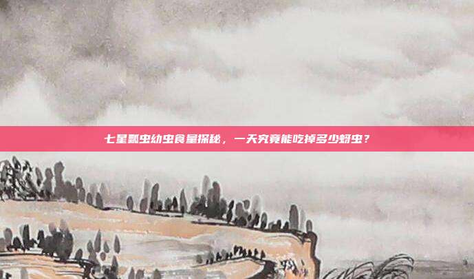 七星瓢虫幼虫食量探秘，一天究竟能吃掉多少蚜虫？