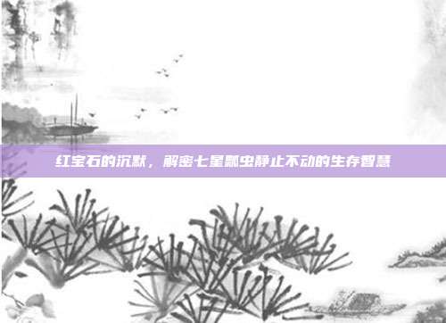 红宝石的沉默，解密七星瓢虫静止不动的生存智慧