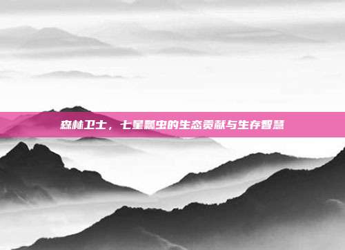 森林卫士，七星瓢虫的生态贡献与生存智慧