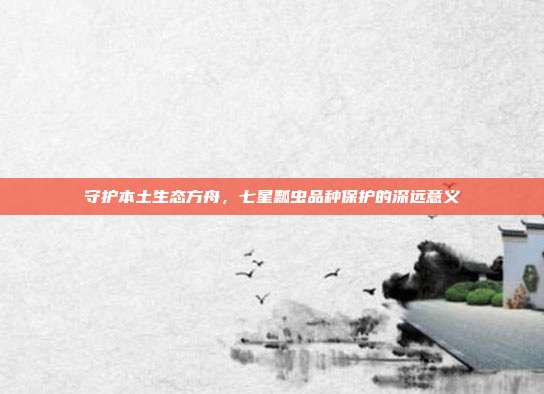 守护本土生态方舟，七星瓢虫品种保护的深远意义