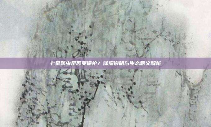 七星瓢虫是否受保护？详细说明与生态意义解析